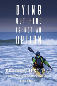 Dying Out Here Is Not An Option: Paddlequest 1500--A 1500 Mile, 75 Day, Solo Canoe & Kayak Odyssey Dying Out Here Is Not An Option: Paddlequest 1500--A 1500 Mile, 75 Day, Solo Canoe & Kayak Odyssey