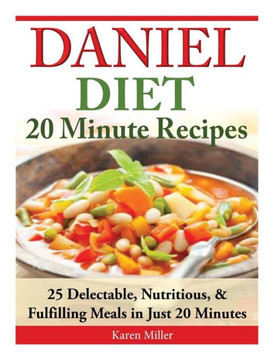 Daniel Diet: 20 Minute Recipes - 25 Delectable, Nutritious, & Fulfilling Meals i Just 20 Minutes Daniel Diet: 20 Minute Recipes - 25 Delectable, Nutritious, & Fulfilling Meals i Just 20 Minutes