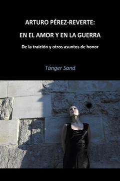 Arturo Perez-Reverte: En el amor y en la guerra: De la traician y otros asuntos de honor