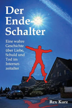 Der Ende-Schalter: Eine wahre Geschichte eber Liebe, Schuld und Tod im Internetzeitalter