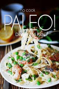 No-Cook Paleo! - Dinner and Kids Cookbook: Ultimate Caveman cookbook series, perfect companion for a low carb lifestyle, and raw diet food lifestyle