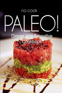 No-Cook Paleo! - Dinner and Smoothie Cookbook: Ultimate Caveman cookbook series, perfect companion for a low carb lifestyle, and raw diet food lifesty
