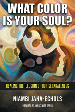 What Color Is Your Soul?: Healing The Illusion Of Our Separateness What Color Is Your Soul?: Healing The Illusion Of Our Separateness