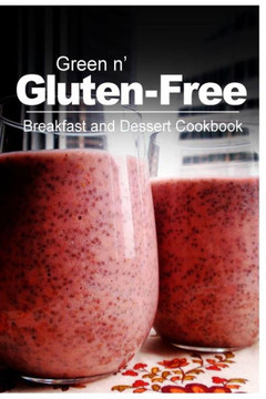 Green n' Gluten-Free - Breakfast and Dessert Cookbook: Gluten-Free cookbook series for the real Gluten-Free diet eaters