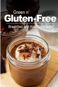 Green n' Gluten-Free - Breakfast and Kids Cookbook: Gluten-Free cookbook series for the real Gluten-Free diet eaters
