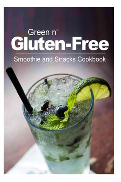 Green n' Gluten-Free - Smoothie and Snacks Cookbook: Gluten-Free cookbook series for the real Gluten-Free diet eaters