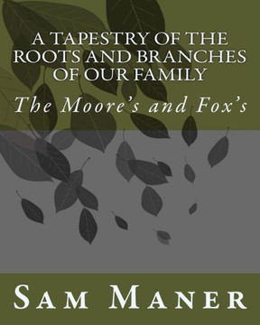 A Tapestry Of The Roots and Branches Of Our Family: The Moore's and Fox's