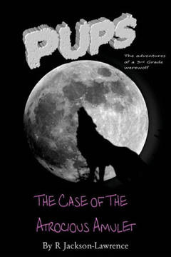 PUPS - The Case Of The Atrocious Amulet: (The Adventures Of A Third Grade Werewolf)