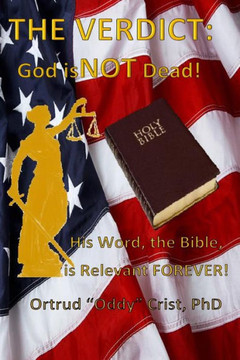 The Verdict? GOD Is Not Dead!: His Word, The Bible, Is Relevant Forever!