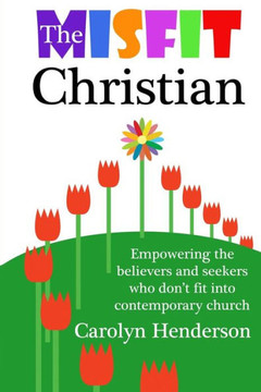 The Misfit Christian: Empowering the Believers and Seekers Who Don't Fit into Contemporary Church