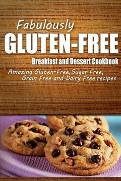 Fabulously Gluten-Free - Breakfast and Dessert Cookbook: Yummy Gluten-Free Ideas for Celiac Disease and Gluten Sensitivity