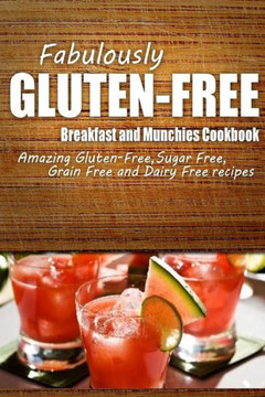 Fabulously Gluten-Free - Breakfast and Munchies Cookbook: Yummy Gluten-Free Ideas for Celiac Disease and Gluten Sensitivity