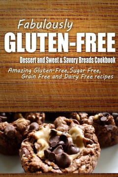 Fabulously Gluten-Free - Dessert and Sweet & Savory Breads Cookbook: Yummy Gluten-Free Ideas for Celiac Disease and Gluten Sensitivity
