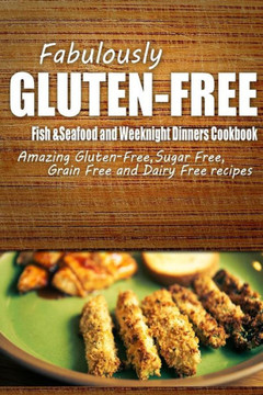 Fabulously Gluten-Free - Fish & Seafood and Weeknight Dinners Cookbook: Yummy Gluten-Free Ideas for Celiac Disease and Gluten Sensitivity