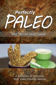 Perfectly Paleo - Baked Treats and Dessert Cookbook: Indulgent Paleo Cooking for the Modern Caveman