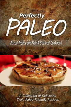 Perfectly Paleo - Baked Treats and Fish & Seafood Cookbook: Indulgent Paleo Cooking for the Modern Caveman