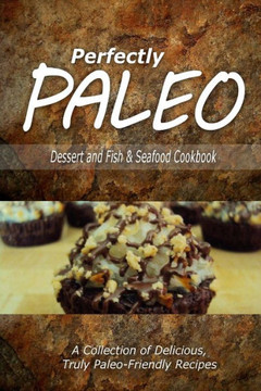 Perfectly Paleo - Dessert and Fish & Seafood Cookbook: Indulgent Paleo Cooking for the Modern Caveman