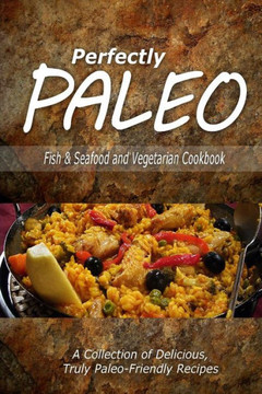 Perfectly Paleo - Fish & Seafood and Vegetarian Cookbook: Indulgent Paleo Cooking for the Modern Caveman