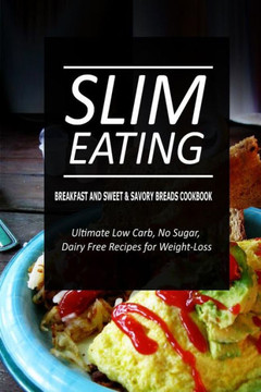 Slim Eating - Breakfast and Sweet & Savory Breads Cookbook: Skinny Recipes for Fat Loss and a Flat Belly