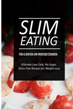 Slim Eating - Fish & Seafood and Munchies Cookbook: Skinny Recipes for Fat Loss and a Flat Belly