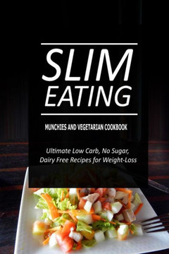 Slim Eating - Munchies and Vegetarian Cookbook: Skinny Recipes for Fat Loss and a Flat Belly
