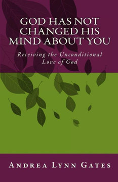 God Has Not Changed His Mind About You: Receiving the Unconditional Love of God