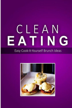 Clean Eating - Clean Eating Brunch: Exciting New Healthy and Natural Recipes for Clean Eating