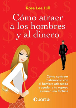 Como atraer a los hombres y al dinero: Como contraer matrimonio con el hombre adecuado y ayudar a tu esposo a reunir una fortuna