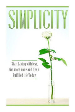 Simplicity: Start Living with Less, Get More Done, and Live a Fulfilled Life Today