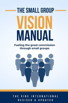The small group vision manual: How to Fulfill the Great Commission through Small Groups