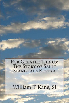 For Greater Things: The Story of Saint Stanislaus Kostka : 9781500423360