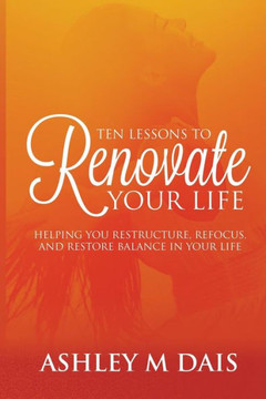 Ten Lessons to Renovate Your Life: Helping You Restructure, Refocus, and Restore Balance in Your Life