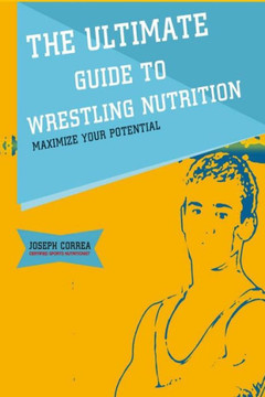 The Ultimate Guide to Wrestling Nutrition: Maximize Your Potential