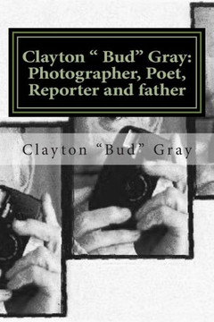 Clayton "" Bud"" Gray: Photographer, Poet, Reporter and father