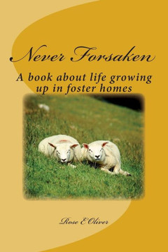 Never Forsaken: A book about life growing up in foster homes
