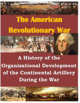 A History of the Organizational Development of the Continental Artillery During the War : 9781500488802