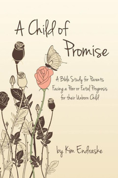 A Child of Promise: A Bible Study for Parents Facing a Poor or Fatal Prognosis for their Unborn Child