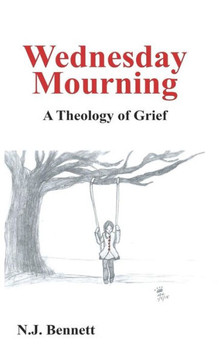 Wednesday Mourning: : A Theology of Grief Wednesday Mourning: : A Theology of Grief