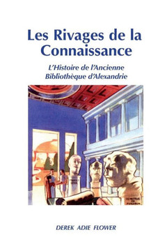 Les Rivages de la Connaissance: L'Histoire de l'Ancienne Biblioth??ue d'Alexandrie