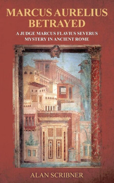 Marcus Aurelius Betrayed: A Judge Marcus Flavius Severus Mystery in Ancient Rome