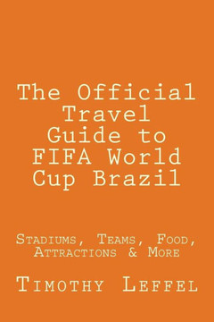 The Official Travel Guide to FIFA World Cup Brazil: Stadiums, Teams, Food, Attractions & More
