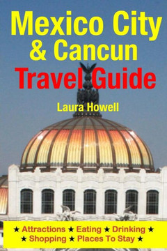 Mexico City & Cancun Travel Guide: Attractions, Eating, Drinking, Shopping & Places To Stay