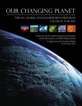 Our Changing Planet: The U.S. Global Change Research Program for Fiscal Year 2012 : 9781500547738