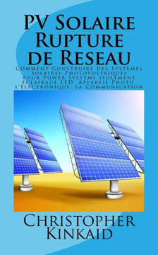 PV Solaire Rupture de Reseau: Comment Construire des Systomes Solaires Photovolta??ues pour Power Systems isolement eclairage LED, Appareil Photo, l