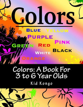 Colors: A Book For 3 to 6 Year Olds