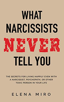 What Narcissists Never Tell You: The Secrets For Living Happily Even With A Narcissist, Psychopath, Or Other Toxic Person In Your Life What Narcissists Never Tell You: The Secrets For Living Happily Even With A Narcissist, Psychopath, Or Other Toxic Person In Your Life