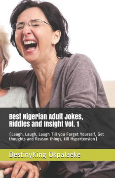 Best Nigerian Adult Jokes, Riddles and Insight Vol. 1: (Laugh, Laugh, Laugh Till you Forget Yourself, Get thoughts and Reason things, kill Hypertensio