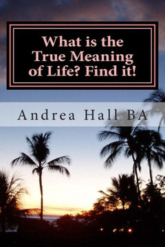 What is the True Meaning of Life? Find it!: The ultimate philosophical discussion of what this life is all about