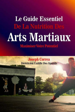Le Guide Essentiel De La Nutrition Des Arts Martiaux: Maximiser Votre Potentiel