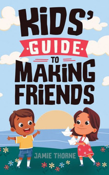 Kids' Guide to Making Friends: How to Build Social Skills, Handle Emotions, Speak Up, Resolve Conflicts, and Create Lasting Friendships Kids' Guide to Making Friends: How to Build Social Skills, Handle Emotions, Speak Up, Resolve Conflicts, and Create Lasting Friendships